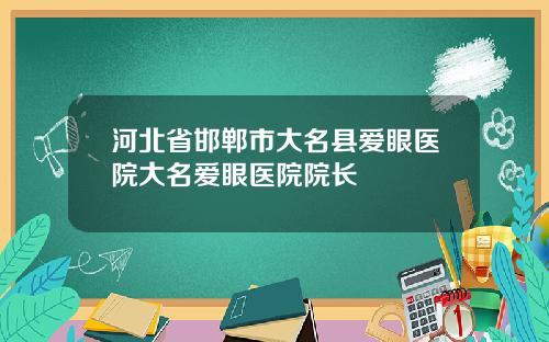 河北省邯郸市大名县爱眼医院大名爱眼医院院长