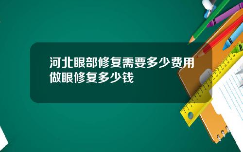 河北眼部修复需要多少费用做眼修复多少钱