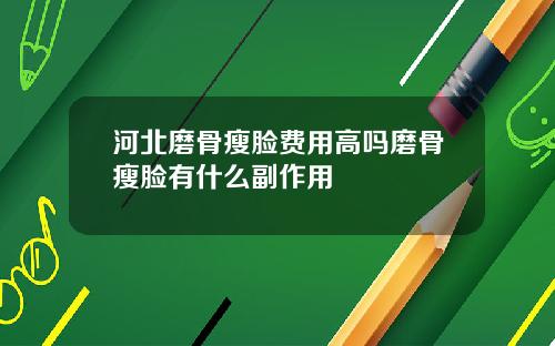 河北磨骨瘦脸费用高吗磨骨瘦脸有什么副作用