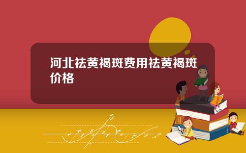 河北祛黄褐斑费用祛黄褐斑价格
