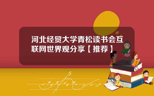 河北经贸大学青松读书会互联网世界观分享【推荐】