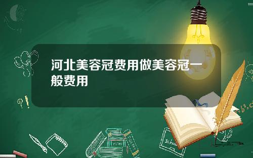 河北美容冠费用做美容冠一般费用