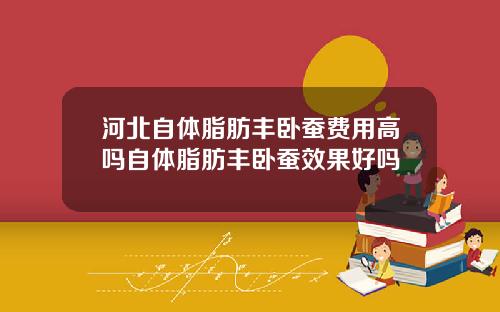 河北自体脂肪丰卧蚕费用高吗自体脂肪丰卧蚕效果好吗