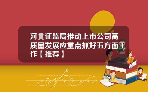 河北证监局推动上市公司高质量发展应重点抓好五方面工作【推荐】