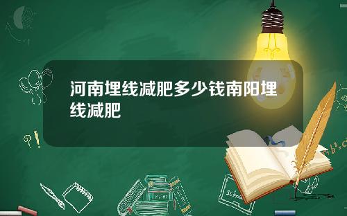 河南埋线减肥多少钱南阳埋线减肥