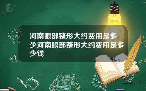 河南眼部整形大约费用是多少河南眼部整形大约费用是多少钱