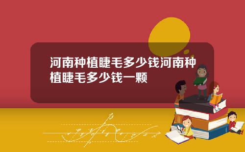 河南种植睫毛多少钱河南种植睫毛多少钱一颗