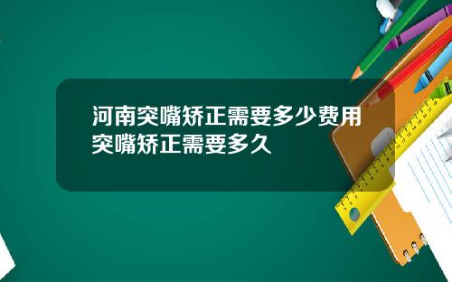 河南突嘴矫正需要多少费用突嘴矫正需要多久