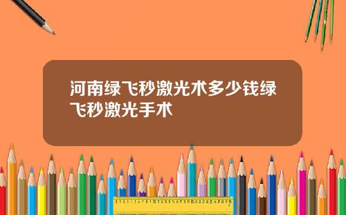 河南绿飞秒激光术多少钱绿飞秒激光手术