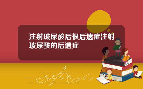 注射玻尿酸后很后遗症注射玻尿酸的后遗症