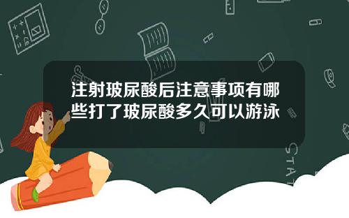 注射玻尿酸后注意事项有哪些打了玻尿酸多久可以游泳