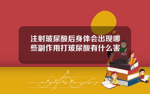 注射玻尿酸后身体会出现哪些副作用打玻尿酸有什么害