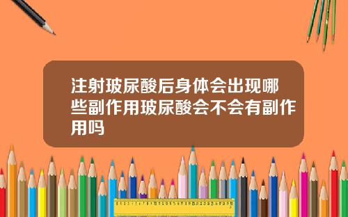 注射玻尿酸后身体会出现哪些副作用玻尿酸会不会有副作用吗