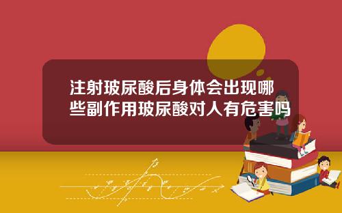 注射玻尿酸后身体会出现哪些副作用玻尿酸对人有危害吗