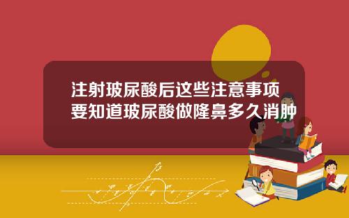 注射玻尿酸后这些注意事项要知道玻尿酸做隆鼻多久消肿