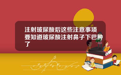 注射玻尿酸后这些注意事项要知道玻尿酸注射鼻子下巴肿了