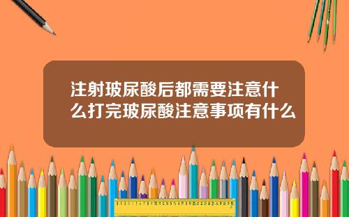 注射玻尿酸后都需要注意什么打完玻尿酸注意事项有什么