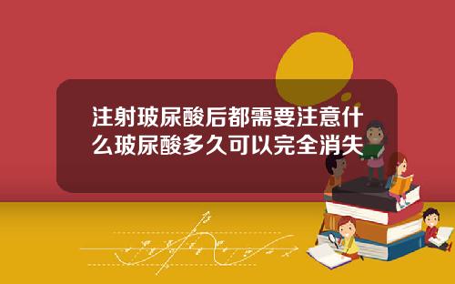 注射玻尿酸后都需要注意什么玻尿酸多久可以完全消失