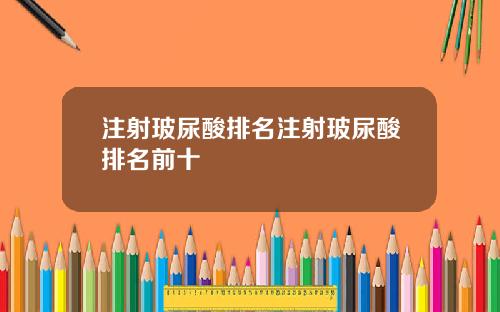 注射玻尿酸排名注射玻尿酸排名前十