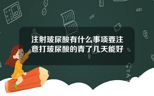 注射玻尿酸有什么事项要注意打玻尿酸的青了几天能好