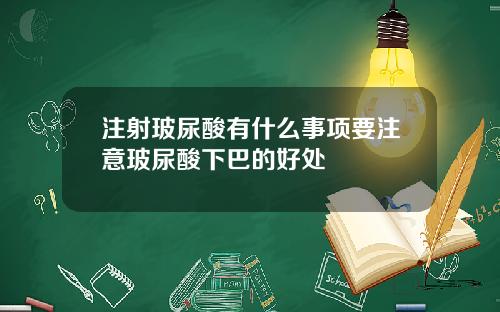 注射玻尿酸有什么事项要注意玻尿酸下巴的好处