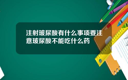 注射玻尿酸有什么事项要注意玻尿酸不能吃什么药