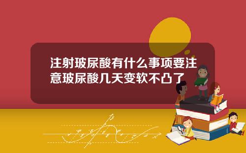 注射玻尿酸有什么事项要注意玻尿酸几天变软不凸了