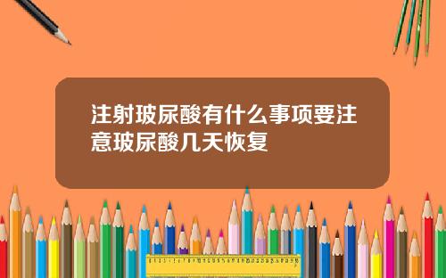 注射玻尿酸有什么事项要注意玻尿酸几天恢复