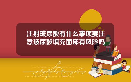 注射玻尿酸有什么事项要注意玻尿酸填充面部有风险吗
