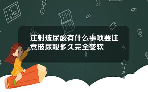 注射玻尿酸有什么事项要注意玻尿酸多久完全变软