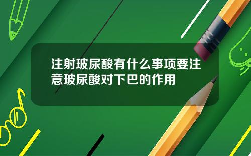 注射玻尿酸有什么事项要注意玻尿酸对下巴的作用