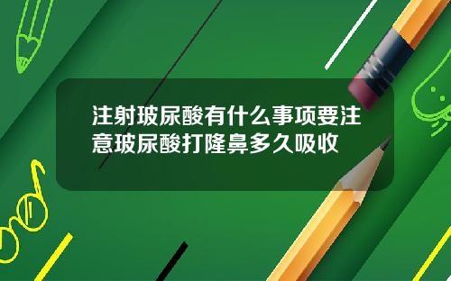 注射玻尿酸有什么事项要注意玻尿酸打隆鼻多久吸收