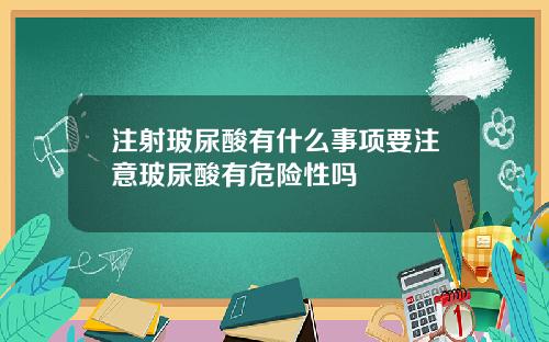 注射玻尿酸有什么事项要注意玻尿酸有危险性吗