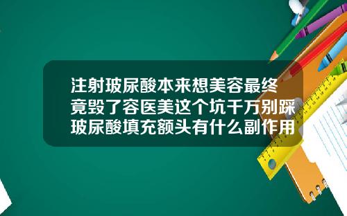 注射玻尿酸本来想美容最终竟毁了容医美这个坑千万别踩玻尿酸填充额头有什么副作用和危害