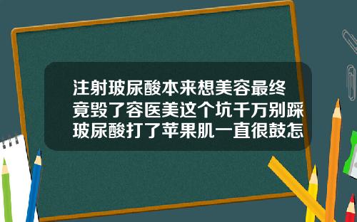 注射玻尿酸本来想美容最终竟毁了容医美这个坑千万别踩玻尿酸打了苹果肌一直很鼓怎么办