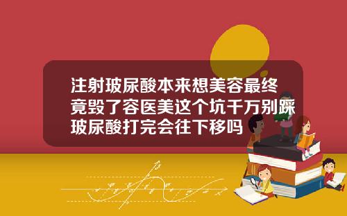 注射玻尿酸本来想美容最终竟毁了容医美这个坑千万别踩玻尿酸打完会往下移吗