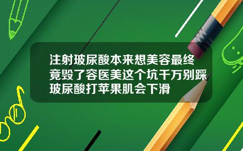 注射玻尿酸本来想美容最终竟毁了容医美这个坑千万别踩玻尿酸打苹果肌会下滑