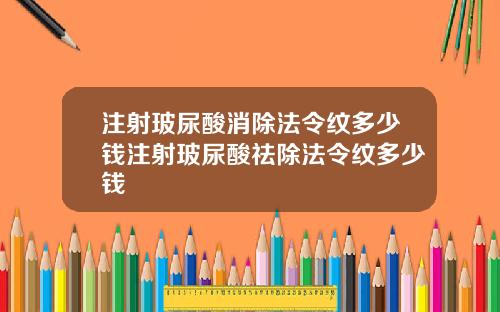 注射玻尿酸消除法令纹多少钱注射玻尿酸祛除法令纹多少钱