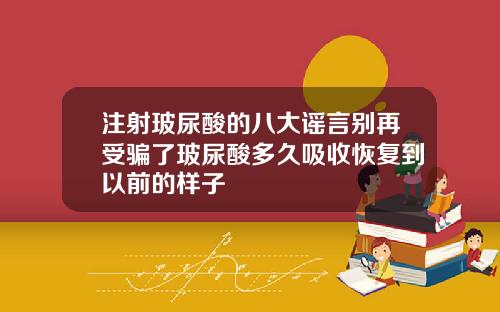 注射玻尿酸的八大谣言别再受骗了玻尿酸多久吸收恢复到以前的样子