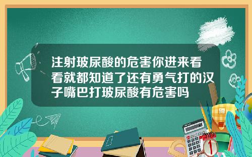 注射玻尿酸的危害你进来看看就都知道了还有勇气打的汉子嘴巴打玻尿酸有危害吗