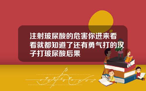注射玻尿酸的危害你进来看看就都知道了还有勇气打的汉子打玻尿酸后果