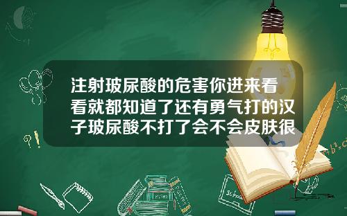 注射玻尿酸的危害你进来看看就都知道了还有勇气打的汉子玻尿酸不打了会不会皮肤很松