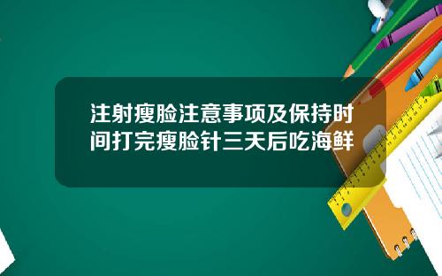 注射瘦脸注意事项及保持时间打完瘦脸针三天后吃海鲜