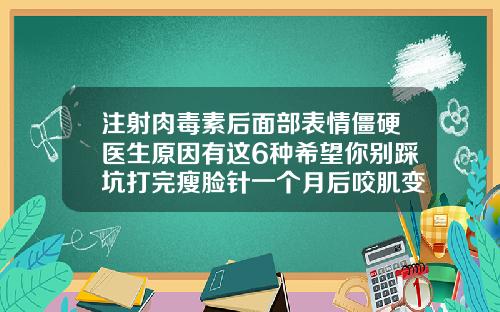 注射肉毒素后面部表情僵硬医生原因有这6种希望你别踩坑打完瘦脸针一个月后咬肌变硬
