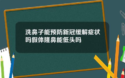 洗鼻子能预防新冠缓解症状吗假体隆鼻能低头吗