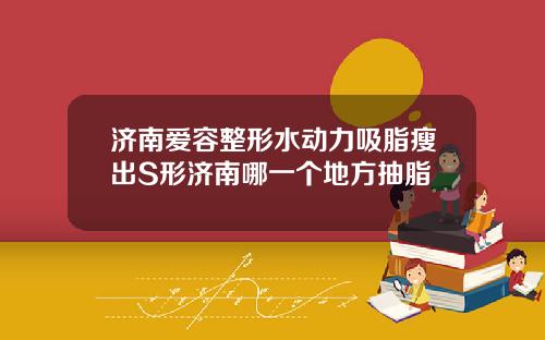 济南爱容整形水动力吸脂瘦出S形济南哪一个地方抽脂