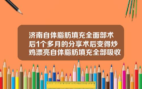 济南自体脂肪填充全面部术后1个多月的分享术后变得炒鸡漂亮自体脂肪填充全部吸收
