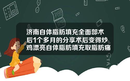 济南自体脂肪填充全面部术后1个多月的分享术后变得炒鸡漂亮自体脂肪填充取脂肪痛吗