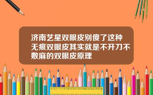 济南艺星双眼皮别傻了这种无痕双眼皮其实就是不开刀不敷麻的双眼皮原理