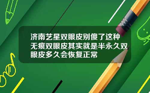济南艺星双眼皮别傻了这种无痕双眼皮其实就是半永久双眼皮多久会恢复正常
